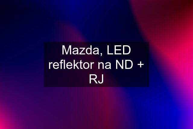 Mazda, LED reflektor na ND + RJ