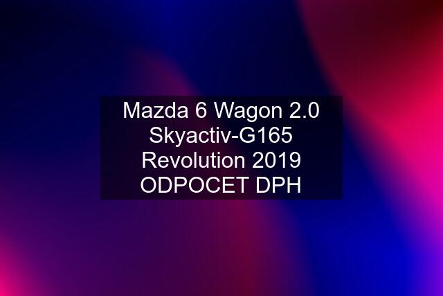 Mazda 6 Wagon 2.0 Skyactiv-G165 Revolution 2019 ODPOCET DPH