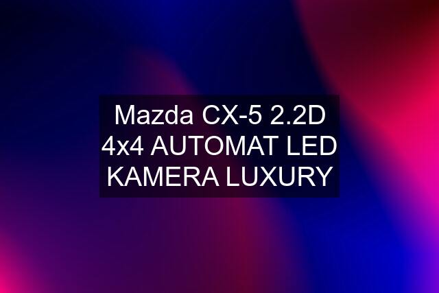 Mazda CX-5 2.2D 4x4 AUTOMAT LED KAMERA LUXURY