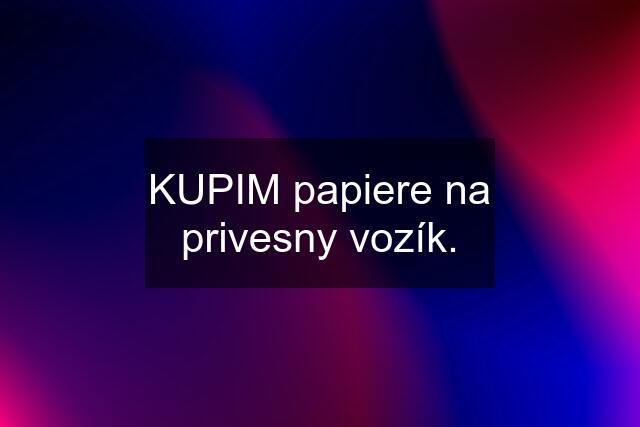 KUPIM papiere na privesny vozík.