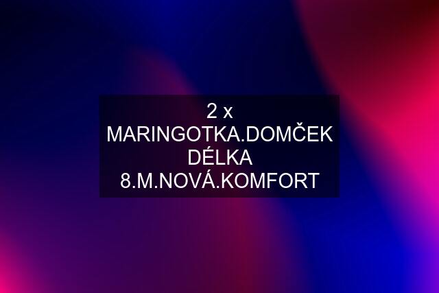 2 x MARINGOTKA.DOMČEK DÉLKA 8.M.NOVÁ.KOMFORT