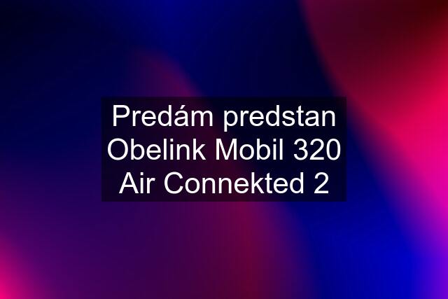 Predám predstan Obelink Mobil 320 Air Connekted 2