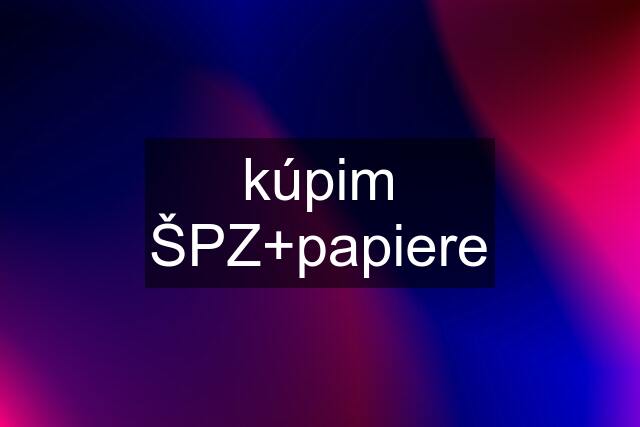 kúpim ŠPZ+papiere