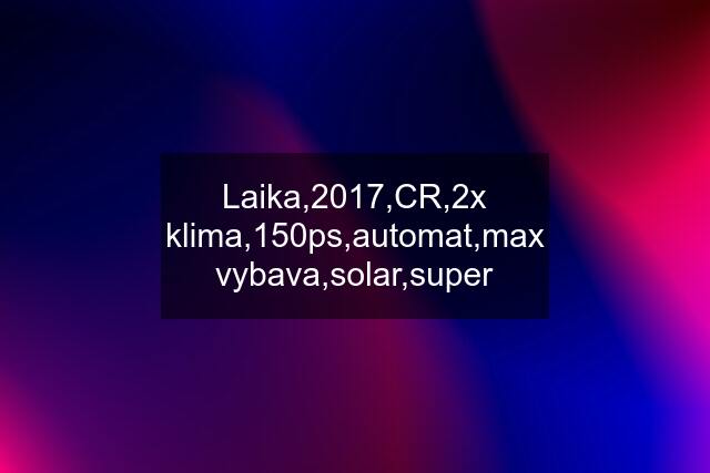 Laika,2017,CR,2x klima,150ps,automat,max vybava,solar,super
