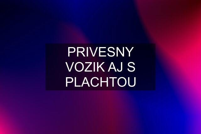 PRIVESNY VOZIK AJ S PLACHTOU