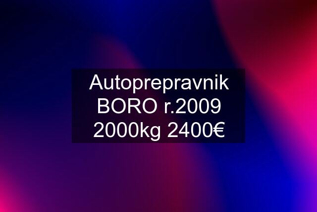 Autoprepravnik BORO r.2009 2000kg 2400€