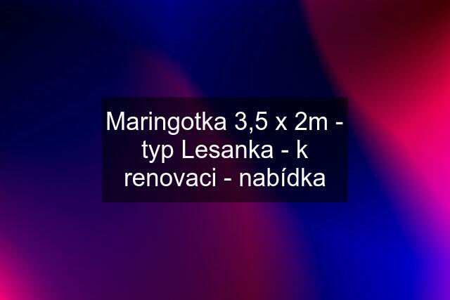 Maringotka 3,5 x 2m - typ Lesanka - k renovaci - nabídka