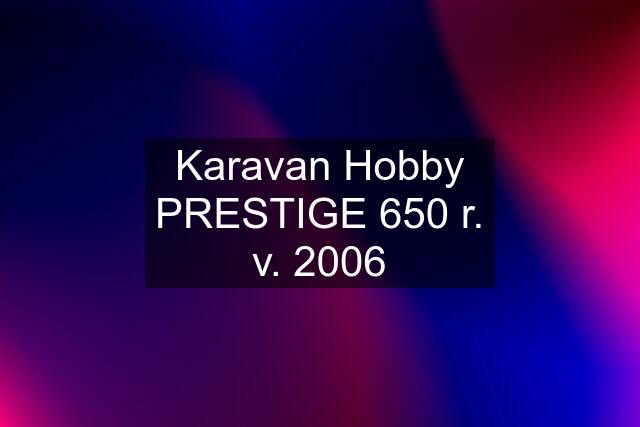 Karavan Hobby PRESTIGE 650 r. v. 2006