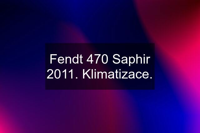 Fendt 470 Saphir 2011. Klimatizace.