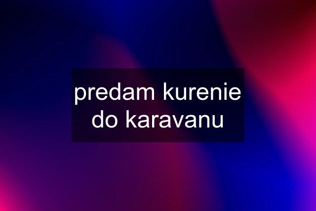 predam kurenie do karavanu