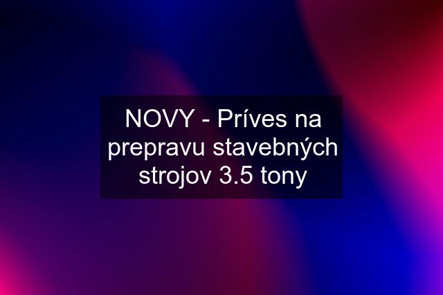 NOVY - Príves na prepravu stavebných strojov 3.5 tony