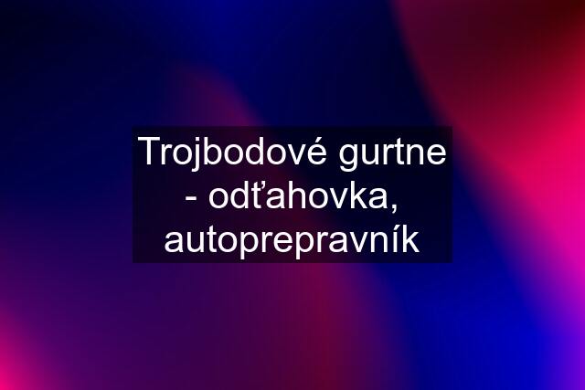 Trojbodové gurtne - odťahovka, autoprepravník