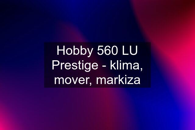Hobby 560 LU Prestige - klima, mover, markiza