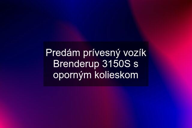 Predám prívesný vozík Brenderup 3150S s oporným kolieskom