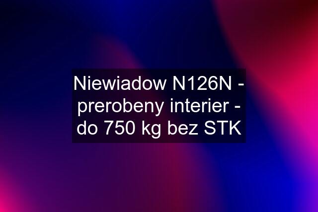 Niewiadow N126N - prerobeny interier - do 750 kg bez STK