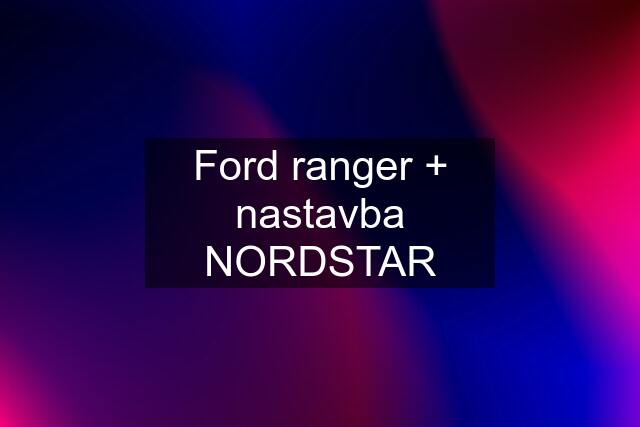 Ford ranger + nastavba NORDSTAR