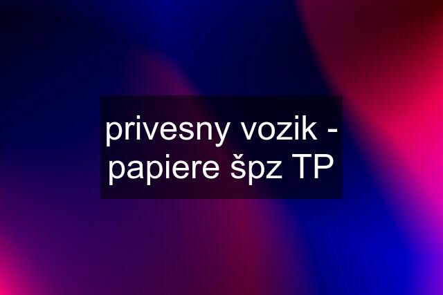 privesny vozik - papiere špz TP