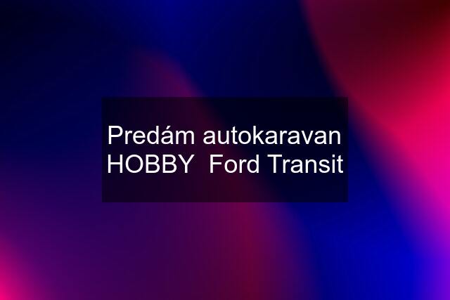 Predám autokaravan HOBBY  Ford Transit