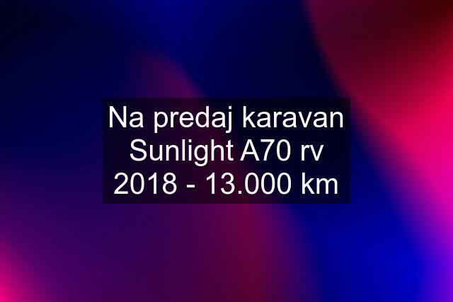 Na predaj karavan Sunlight A70 rv 2018 - 13.000 km