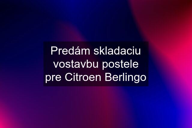 Predám skladaciu vostavbu postele pre Citroen Berlingo