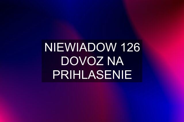 NIEWIADOW 126 DOVOZ NA PRIHLASENIE