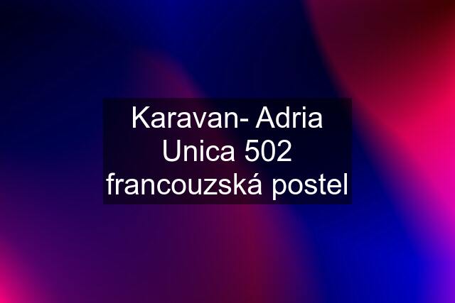 Karavan- Adria Unica 502 francouzská postel