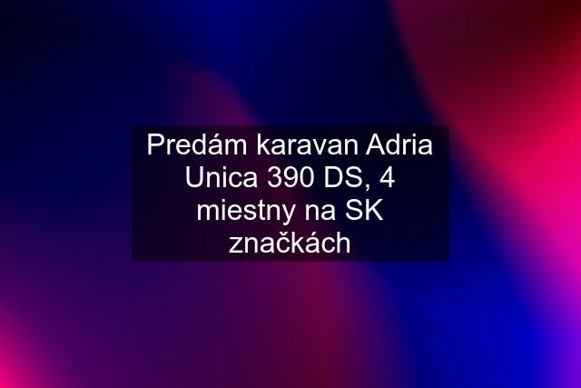 Predám karavan Adria Unica 390 DS, 4 miestny na SK značkách