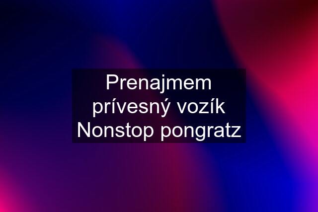 Prenajmem prívesný vozík Nonstop pongratz