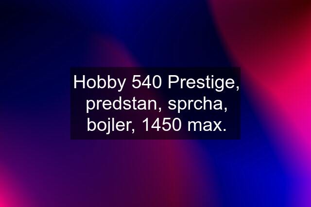 Hobby 540 Prestige, predstan, sprcha, bojler, 1450 max.