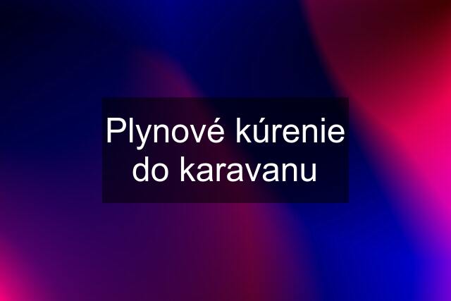 Plynové kúrenie do karavanu