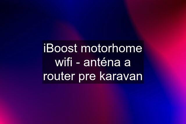 iBoost motorhome wifi - anténa a router pre karavan