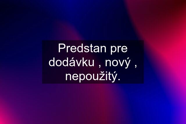 Predstan pre dodávku , nový , nepoužitý.