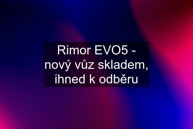 Rimor EVO5 - nový vůz skladem, ihned k odběru