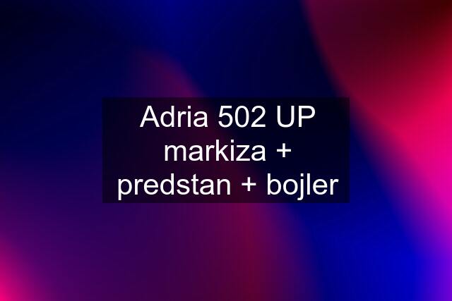 Adria 502 UP markiza + predstan + bojler