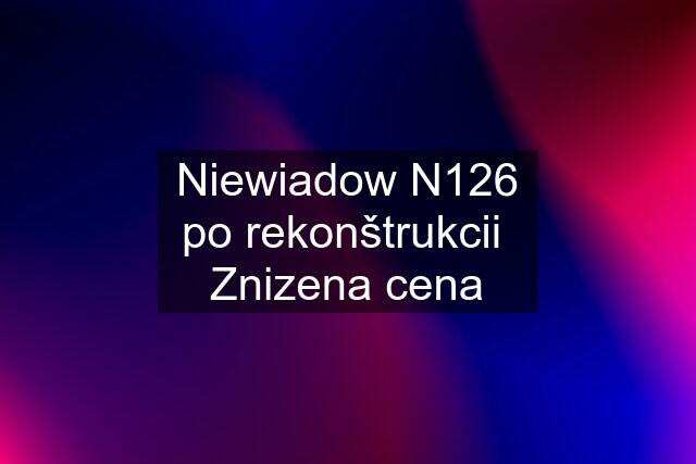 Niewiadow N126 po rekonštrukcii  Znizena cena