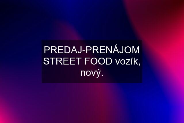 PREDAJ-PRENÁJOM STREET FOOD vozík, nový.