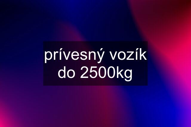 prívesný vozík do 2500kg