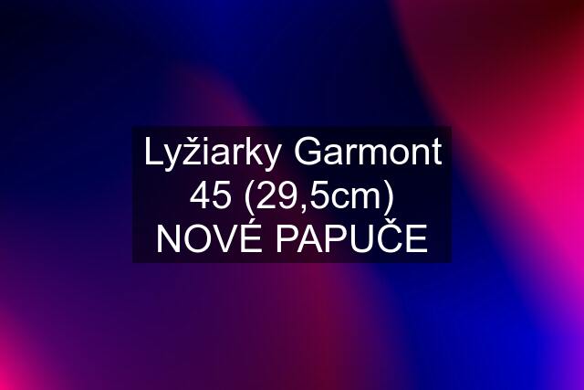 Lyžiarky Garmont 45 (29,5cm) NOVÉ PAPUČE