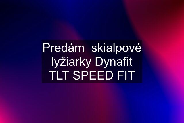 Predám  skialpové lyžiarky Dynafit TLT SPEED FIT