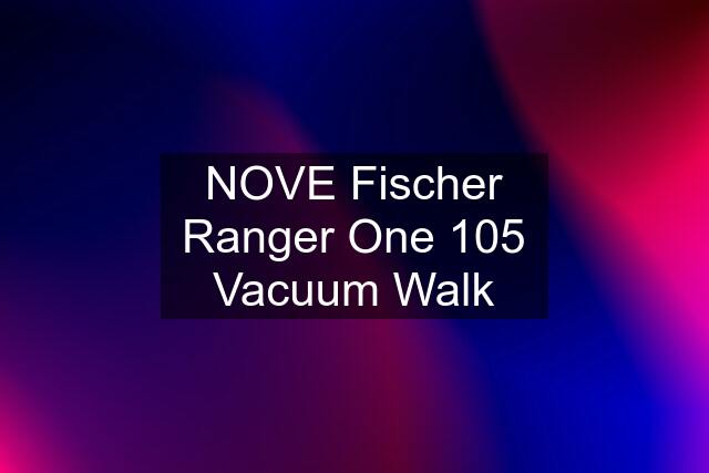 NOVE Fischer Ranger One 105 Vacuum Walk