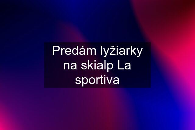 Predám lyžiarky na skialp La sportiva