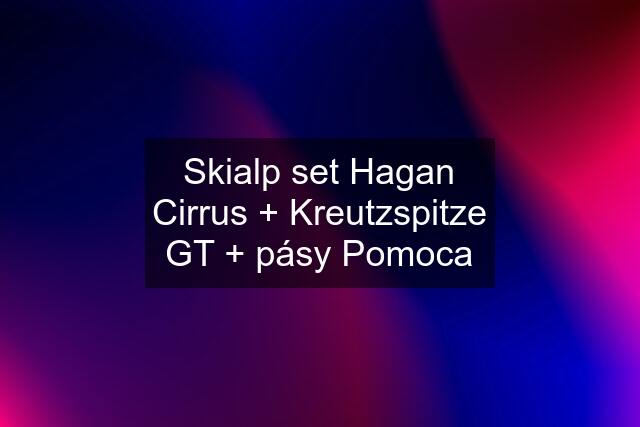 Skialp set Hagan Cirrus + Kreutzspitze GT + pásy Pomoca