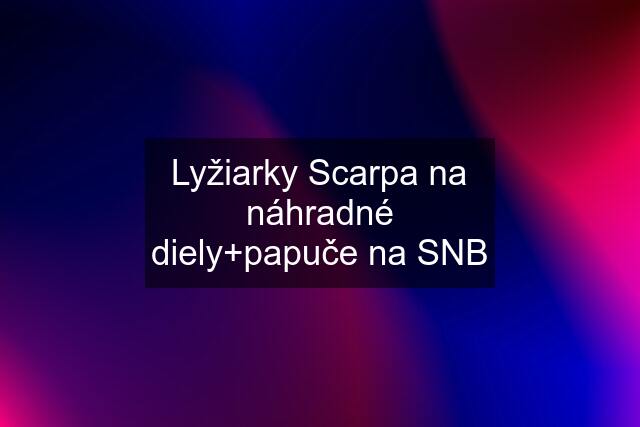 Lyžiarky Scarpa na náhradné diely+papuče na SNB