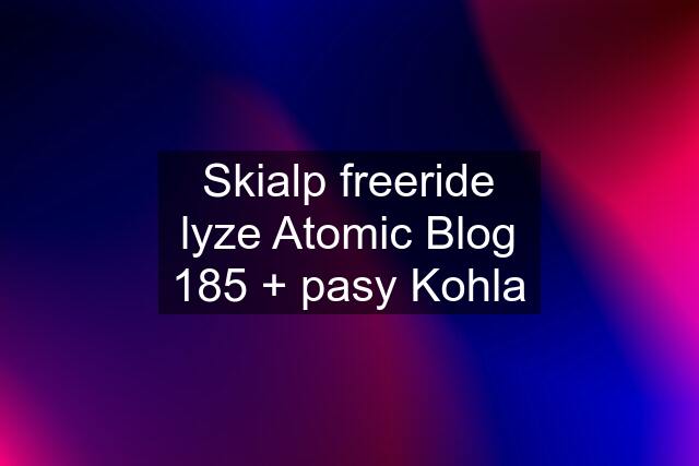 Skialp freeride lyze Atomic Blog 185 + pasy Kohla
