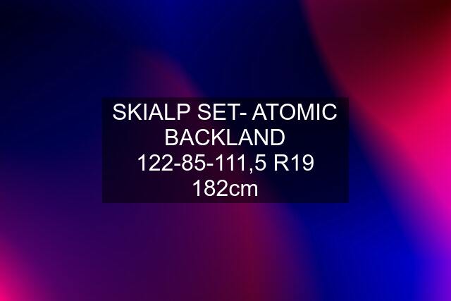 SKIALP SET- ATOMIC BACKLAND 122-85-111,5 R19 182cm