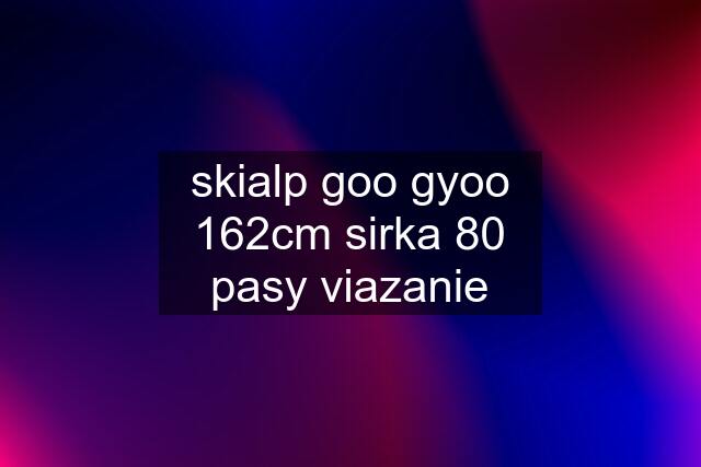 skialp goo gyoo 162cm sirka 80 pasy viazanie