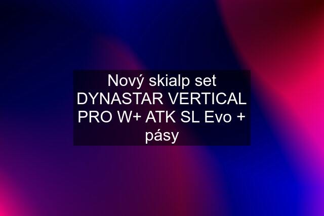 Nový skialp set DYNASTAR VERTICAL PRO W+ ATK SL Evo + pásy