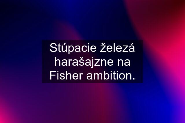 Stúpacie železá harašajzne na Fisher ambition.