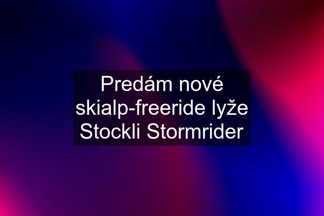 Predám nové skialp-freeride lyže Stockli Stormrider