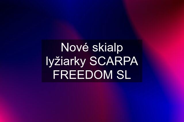 Nové skialp lyžiarky SCARPA FREEDOM SL